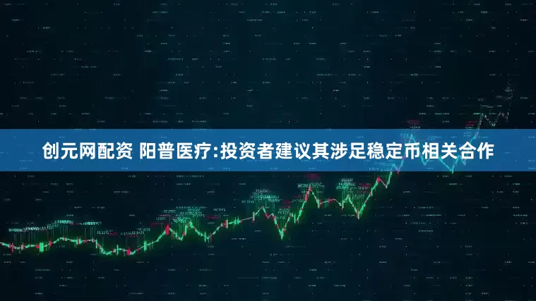 创元网配资 阳普医疗:投资者建议其涉足稳定币相关合作