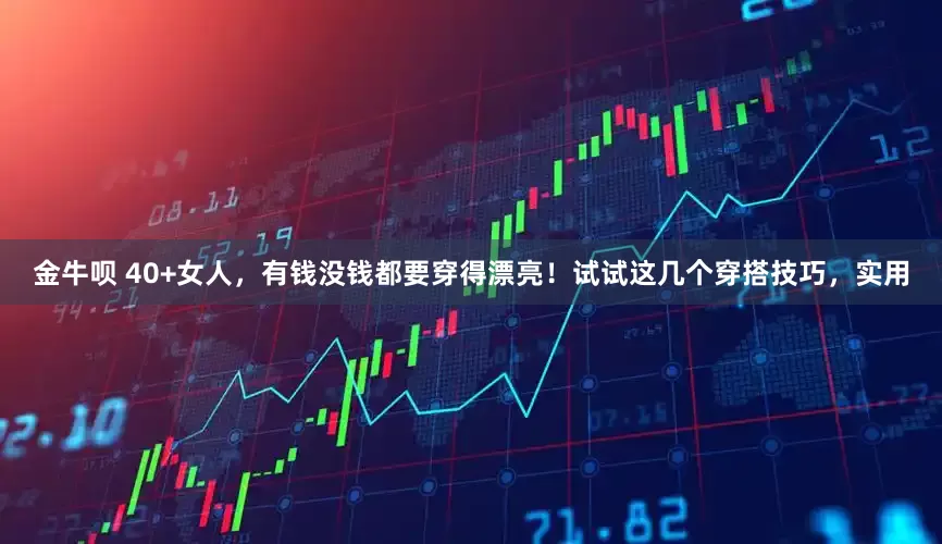 金牛呗 40+女人，有钱没钱都要穿得漂亮！试试这几个穿搭技巧，实用