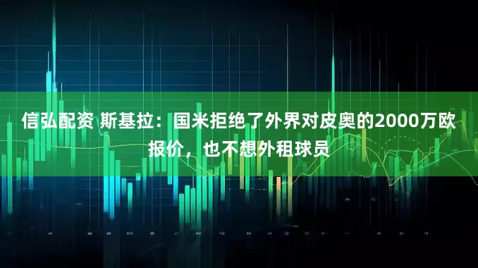 信弘配资 斯基拉：国米拒绝了外界对皮奥的2000万欧报价，也不想外租球员
