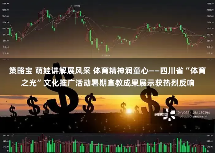 策略宝 萌娃讲解展风采 体育精神润童心——四川省“体育之光”文化推广活动暑期宣教成果展示获热烈反响