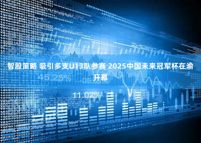 智股策略 吸引多支U13队参赛 2025中国未来冠军杯在渝开幕
