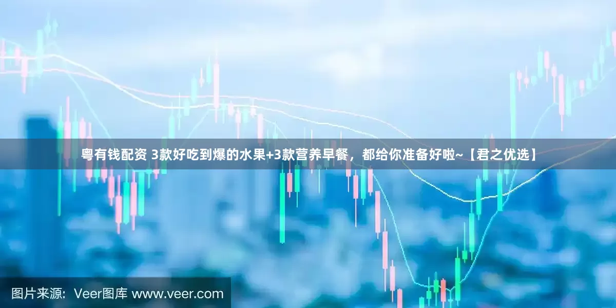 粤有钱配资 3款好吃到爆的水果+3款营养早餐，都给你准备好啦~【君之优选】