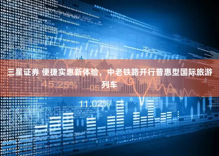 三星证券 便捷实惠新体验，中老铁路开行普惠型国际旅游列车