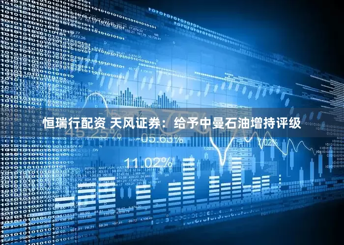 恒瑞行配资 天风证券：给予中曼石油增持评级