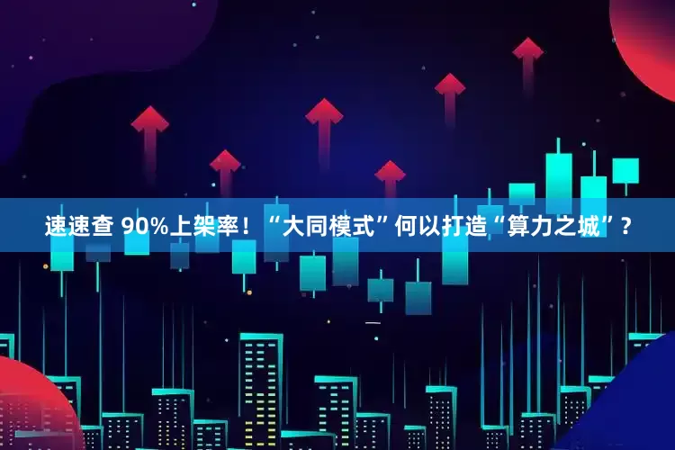 速速查 90%上架率！“大同模式”何以打造“算力之城”？