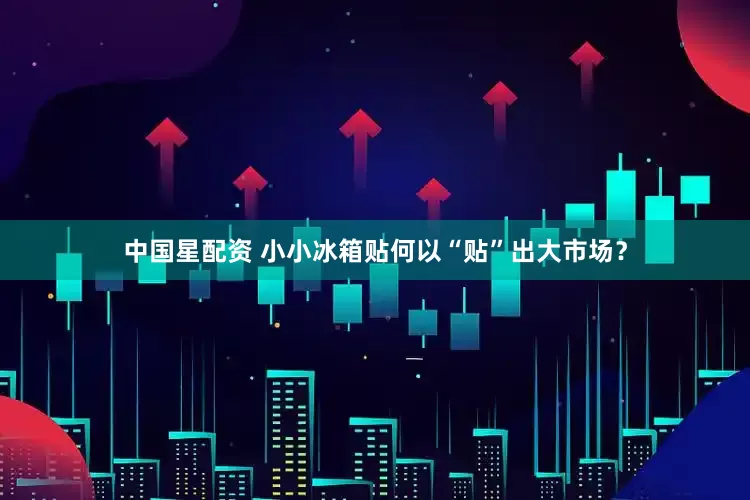 中国星配资 小小冰箱贴何以“贴”出大市场？