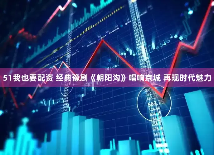 51我也要配资 经典豫剧《朝阳沟》唱响京城 再现时代魅力